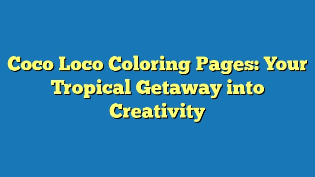 Coco Loco Coloring Pages: Your Tropical Getaway into Creativity