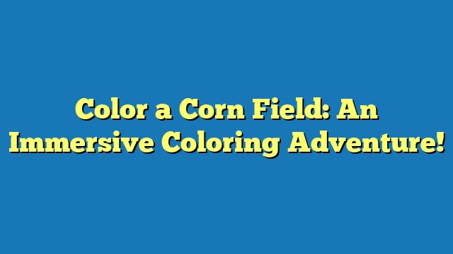 Color a Corn Field: An Immersive Coloring Adventure!