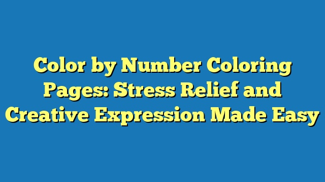 Color by Number Coloring Pages: Stress Relief and Creative Expression Made Easy