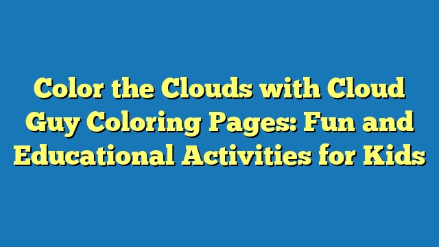 Color the Clouds with Cloud Guy Coloring Pages: Fun and Educational Activities for Kids