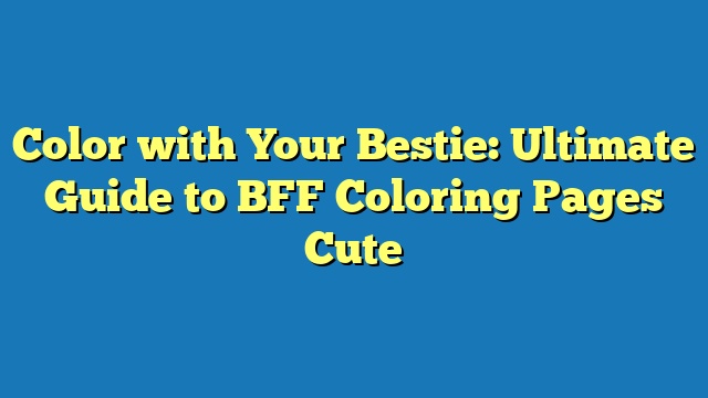 Color with Your Bestie: Ultimate Guide to BFF Coloring Pages Cute