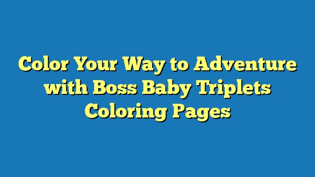 Color Your Way to Adventure with Boss Baby Triplets Coloring Pages