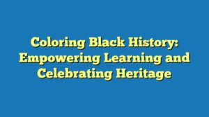 Coloring Black History: Empowering Learning and Celebrating Heritage