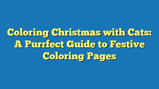 Coloring Christmas with Cats: A Purrfect Guide to Festive Coloring Pages