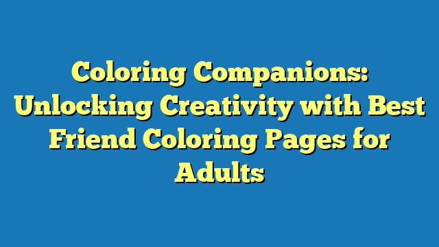 Coloring Companions: Unlocking Creativity with Best Friend Coloring Pages for Adults