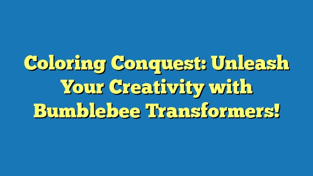 Coloring Conquest: Unleash Your Creativity with Bumblebee Transformers!