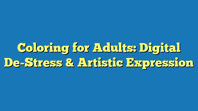 Coloring for Adults: Digital De-Stress & Artistic Expression