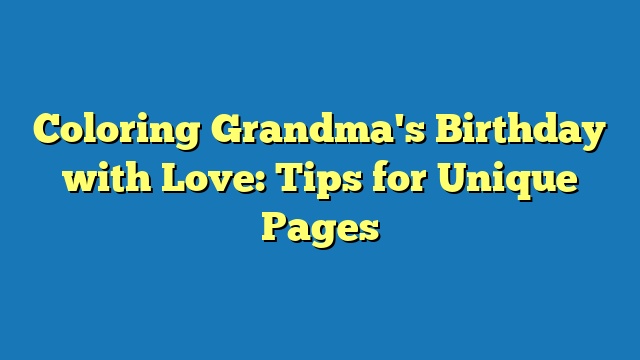 Coloring Grandma's Birthday with Love: Tips for Unique Pages