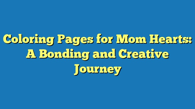 Coloring Pages for Mom Hearts: A Bonding and Creative Journey