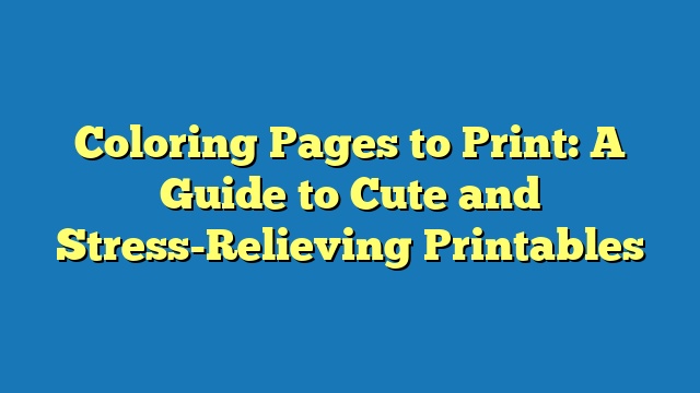 Coloring Pages to Print: A Guide to Cute and Stress-Relieving Printables