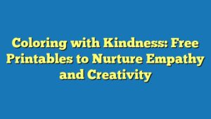 Coloring with Kindness: Free Printables to Nurture Empathy and Creativity