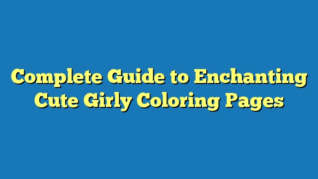 Complete Guide to Enchanting Cute Girly Coloring Pages