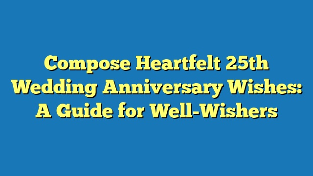 Compose Heartfelt 25th Wedding Anniversary Wishes: A Guide for Well-Wishers