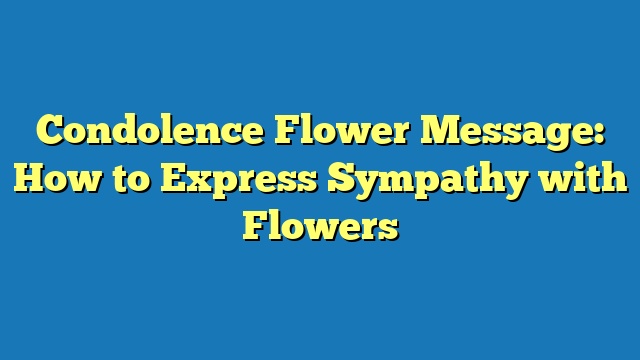 Condolence Flower Message: How to Express Sympathy with Flowers