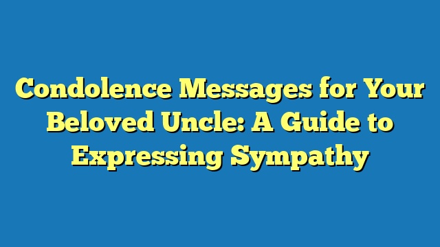 Condolence Messages for Your Beloved Uncle: A Guide to Expressing Sympathy