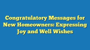 Congratulatory Messages for New Homeowners: Expressing Joy and Well Wishes