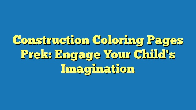 Construction Coloring Pages Prek: Engage Your Child's Imagination