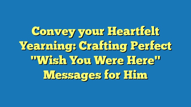 Convey your Heartfelt Yearning: Crafting Perfect "Wish You Were Here" Messages for Him
