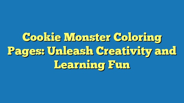 Cookie Monster Coloring Pages: Unleash Creativity and Learning Fun