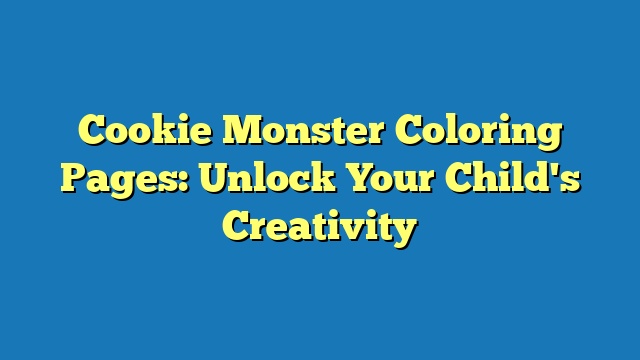 Cookie Monster Coloring Pages: Unlock Your Child's Creativity