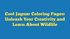 Cool Jaguar Coloring Pages: Unleash Your Creativity and Learn About Wildlife