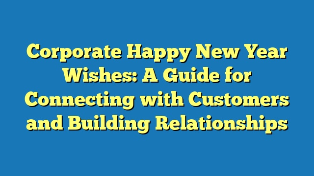 Corporate Happy New Year Wishes: A Guide for Connecting with Customers and Building Relationships