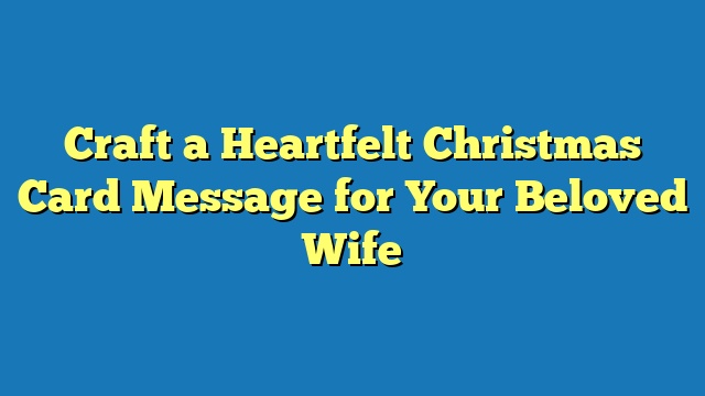 Craft a Heartfelt Christmas Card Message for Your Beloved Wife