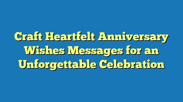 Craft Heartfelt Anniversary Wishes Messages for an Unforgettable Celebration