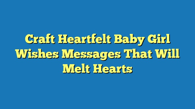 Craft Heartfelt Baby Girl Wishes Messages That Will Melt Hearts