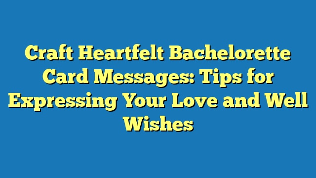 Craft Heartfelt Bachelorette Card Messages: Tips for Expressing Your Love and Well Wishes