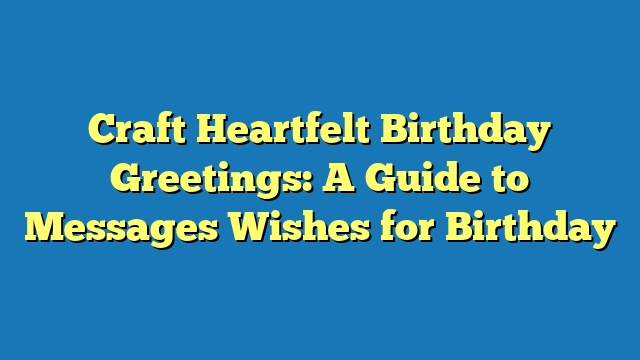 Craft Heartfelt Birthday Greetings: A Guide to Messages Wishes for Birthday