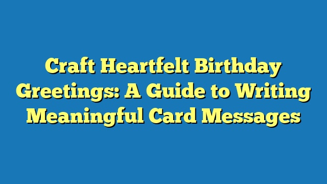 Craft Heartfelt Birthday Greetings: A Guide to Writing Meaningful Card Messages