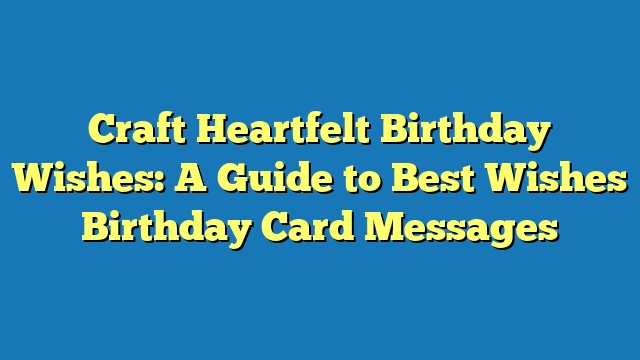 Craft Heartfelt Birthday Wishes: A Guide to Best Wishes Birthday Card Messages