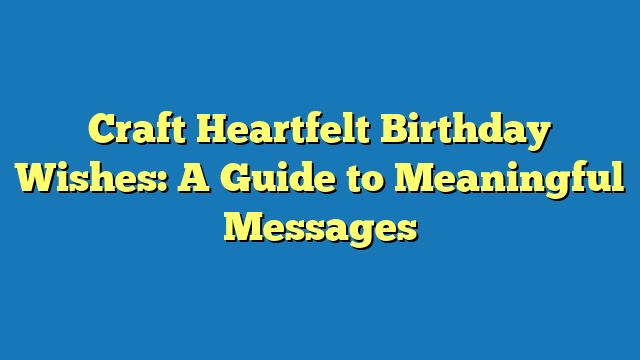 Craft Heartfelt Birthday Wishes: A Guide to Meaningful Messages