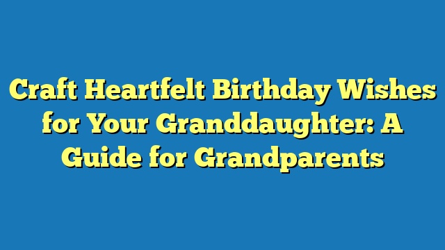 Craft Heartfelt Birthday Wishes for Your Granddaughter: A Guide for Grandparents