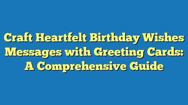 Craft Heartfelt Birthday Wishes Messages with Greeting Cards: A Comprehensive Guide