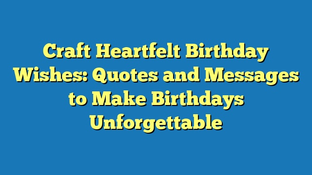 Craft Heartfelt Birthday Wishes: Quotes and Messages to Make Birthdays Unforgettable