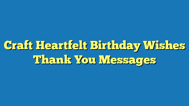 Craft Heartfelt Birthday Wishes Thank You Messages