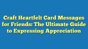 Craft Heartfelt Card Messages for Friends: The Ultimate Guide to Expressing Appreciation