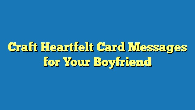 Craft Heartfelt Card Messages for Your Boyfriend