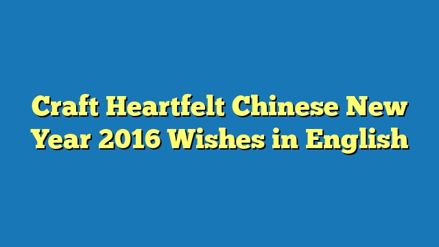 Craft Heartfelt Chinese New Year 2016 Wishes in English