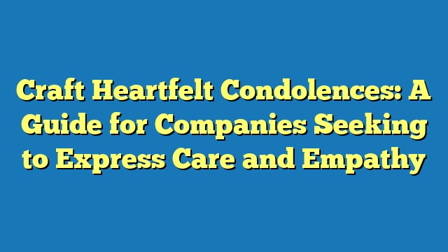 Craft Heartfelt Condolences: A Guide for Companies Seeking to Express Care and Empathy