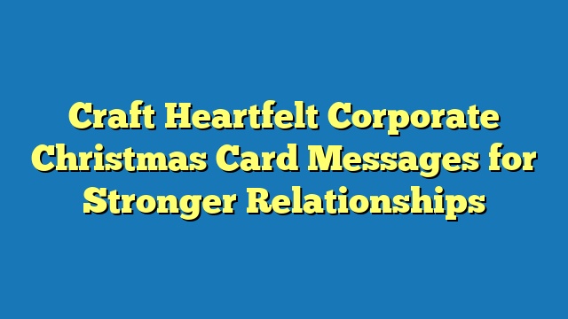 Craft Heartfelt Corporate Christmas Card Messages for Stronger Relationships