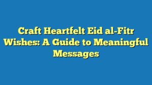 Craft Heartfelt Eid al-Fitr Wishes: A Guide to Meaningful Messages