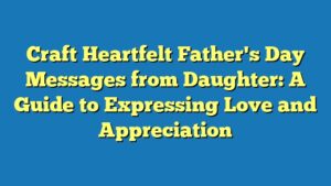 Craft Heartfelt Father's Day Messages from Daughter: A Guide to Expressing Love and Appreciation