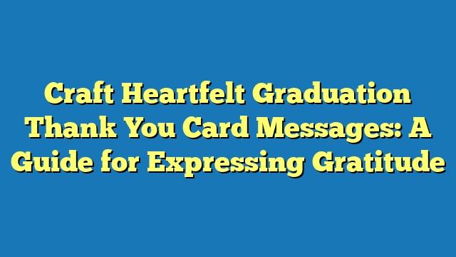 Craft Heartfelt Graduation Thank You Card Messages: A Guide for Expressing Gratitude