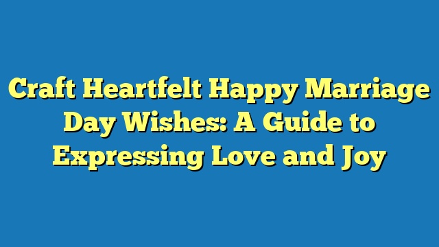 Craft Heartfelt Happy Marriage Day Wishes: A Guide to Expressing Love and Joy