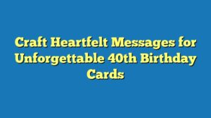 Craft Heartfelt Messages for Unforgettable 40th Birthday Cards