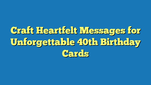 Craft Heartfelt Messages for Unforgettable 40th Birthday Cards