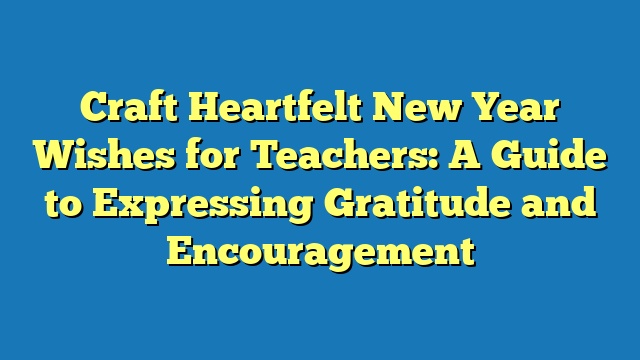 Craft Heartfelt New Year Wishes for Teachers: A Guide to Expressing Gratitude and Encouragement